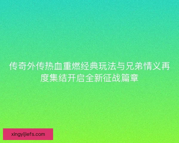 传奇外传热血重燃经典玩法与兄弟情义再度集结开启全新征战篇章