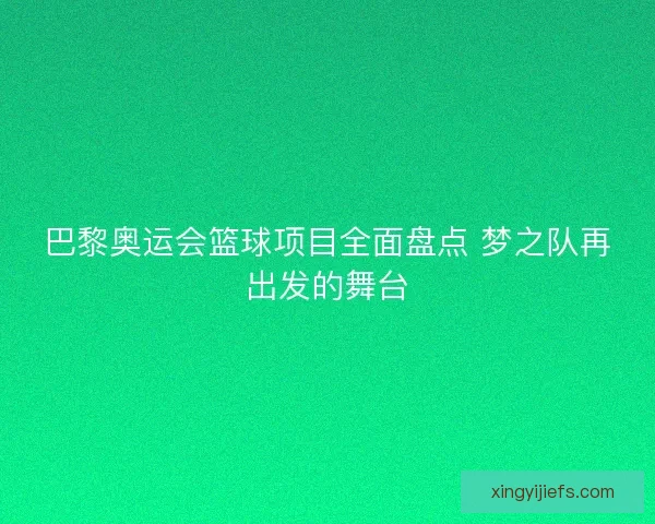 巴黎奥运会篮球项目全面盘点 梦之队再出发的舞台