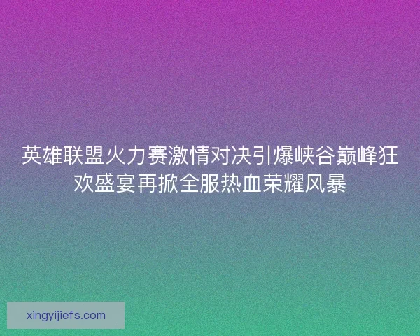 英雄联盟火力赛激情对决引爆峡谷巅峰狂欢盛宴再掀全服热血荣耀风暴